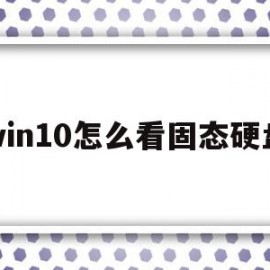 win10怎么看固态硬盘(win10怎么看固态硬盘是什么协议)