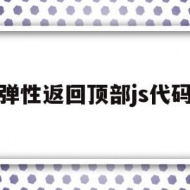 弹性返回顶部js代码(弹性返回顶部js代码是什么)