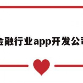 金融行业app开发公司(金融行业app开发公司)