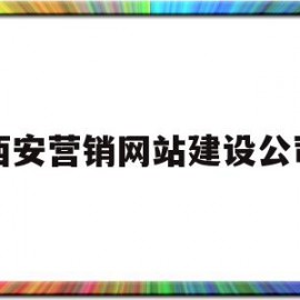 西安营销网站建设公司(西安营销网站建设公司排名)