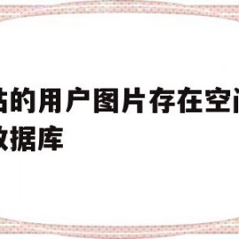 网站的用户图片存在空间还是数据库(网站的用户图片存在空间还是数据库存)