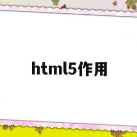 html5作用(html5的功能)