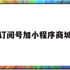 订阅号加小程序商城(微信订阅号添加小程序)