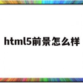 html5前景怎么样(html5能找什么工作)