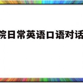 医院日常英语口语对话app(医院英语对话六人)