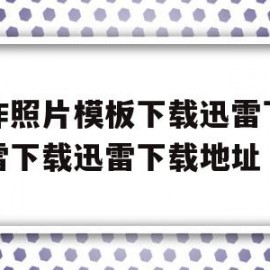 关于工作照片模板下载迅雷下载迅雷下载迅雷下载地址的信息