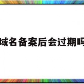 域名备案后会过期吗(域名备案通过了接下来该做什么)