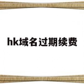 hk域名过期续费(cn域名过期多久可以注册)