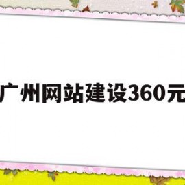 广州网站建设360元(广州电子商务网站建设公司)