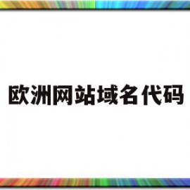 欧洲网站域名代码(欧洲网站后缀是什么)