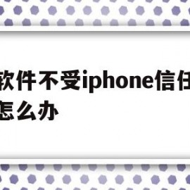 软件不受iphone信任怎么办(iphone手机软件不受信任)