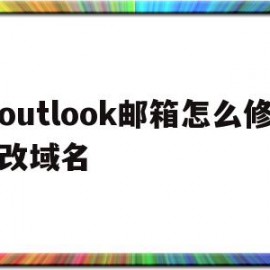 outlook邮箱怎么修改域名的简单介绍