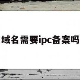 域名需要ipc备案吗(域名是不是要备案才能访问)