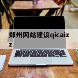 郑州网站建设qicaizz(郑州网站建设卫民网络)