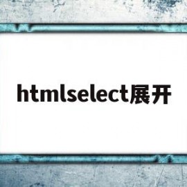 htmlselect展开(htmlselect宽度设置)