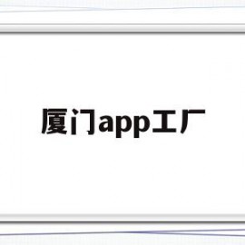 厦门app工厂(厦门app开发公司哪家好)