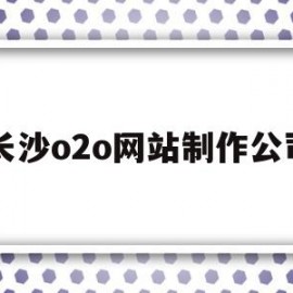 长沙o2o网站制作公司(长沙做网站开发哪家比较好)