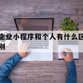 企业小程序和个人有什么区别(小程序个人和企业的区别)