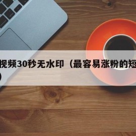 伤感视频30秒无水印（最容易涨粉的短视频素材）