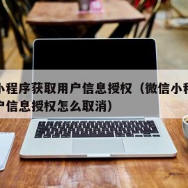 微信小程序获取用户信息授权（微信小程序获取用户信息授权怎么取消）