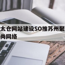 包含太仓网站建设SO推苏州聚尚网络的词条