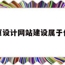 网页设计网站建设属于什么(网页设计与网站建设实训报告)