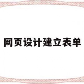 网页设计建立表单(网页设计建立表单怎么做)