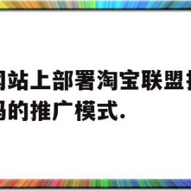 关于在网站上部署淘宝联盟推广代码的推广模式.的信息