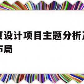 网页设计项目主题分析及页面布局(网页设计项目主题分析及页面布局方案)