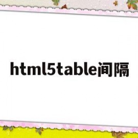 html5table间隔(html表格怎么设置间隔)