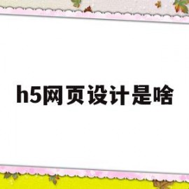 h5网页设计是啥(h5页面设计与制作是什么)