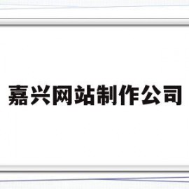 嘉兴网站制作公司(嘉兴专业网站制作公司)