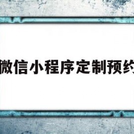 微信小程序定制预约(微信小程序定制预约系统)