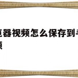 浏览器视频怎么保存到手机视频(浏览器视频怎么保存到手机视频里面)