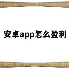 安卓app怎么盈利(安卓app卸载了怎么找回来)