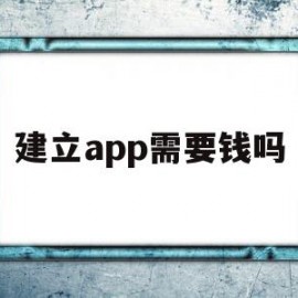 建立app需要钱吗(创建一款app需要做什么)