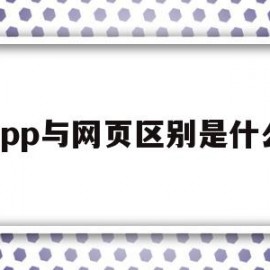 app与网页区别是什么(app与网页区别是什么意思)