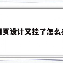 网页设计又挂了怎么办(网页设计又挂了怎么办呀)