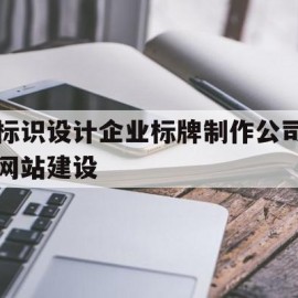 标识设计企业标牌制作公司网站建设(标识设计企业标牌制作公司网站建设标准)