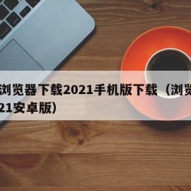 qq浏览器下载2021手机版下载（浏览器2021安卓版）