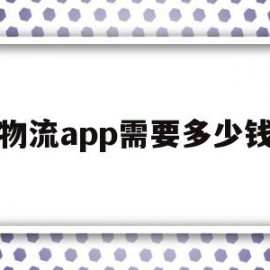 物流app需要多少钱(物流app软件哪个最好)