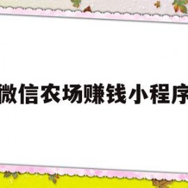 微信农场赚钱小程序(微信农场赚里面游戏是什么)