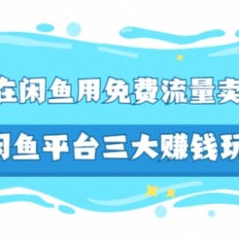 如何在闲鱼用免费流量卖家具，闲鱼平台三大赚钱玩法，实操教程！