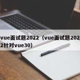 vue面试题2022（vue面试题2022针对vue30）