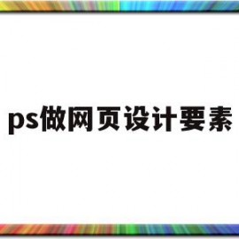 ps做网页设计要素(ps做网页设计要素怎么做)