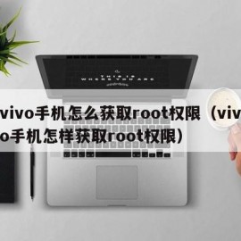 vivo手机怎么获取root权限（vivo手机怎样获取root权限）