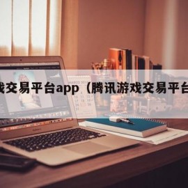 游戏交易平台app（腾讯游戏交易平台app）