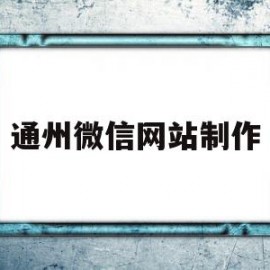 通州微信网站制作(通州微信网站制作招聘信息)