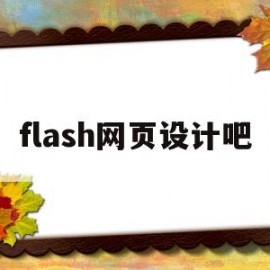 flash网页设计吧(adobe网页设计的软件叫什么)