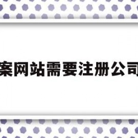 备案网站需要注册公司吗(备案网站需要注册公司吗安全吗)